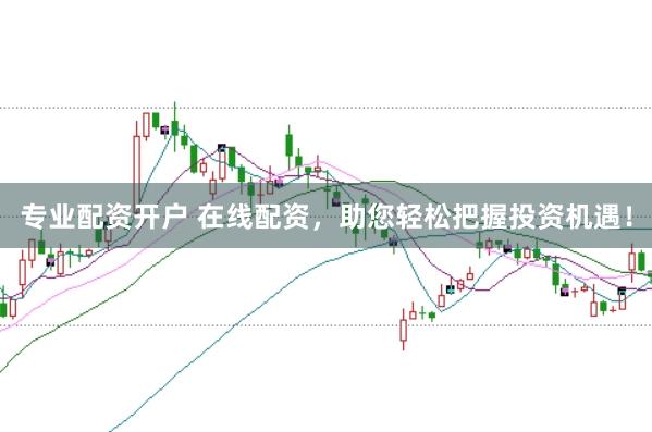 专业配资开户 在线配资,助您轻松把握投资机遇!
