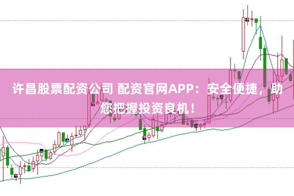 许昌股票配资公司 配资官网APP:安全便捷,助您把握投资良机!