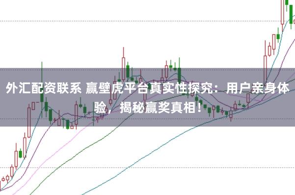 外汇配资联系 赢壁虎平台真实性探究：用户亲身体验，揭秘赢奖真相！