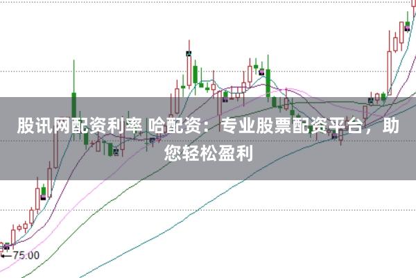股讯网配资利率 哈配资:专业股票配资平台,助您轻松盈利
