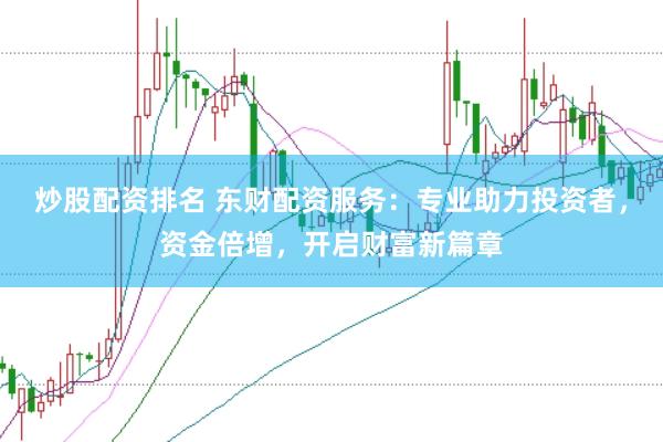 炒股配资排名 东财配资服务：专业助力投资者，资金倍增，开启财富新篇章