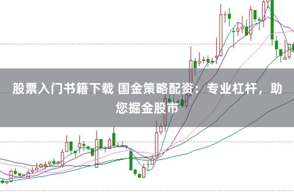 股票入门书籍下载 国金策略配资：专业杠杆，助您掘金股市