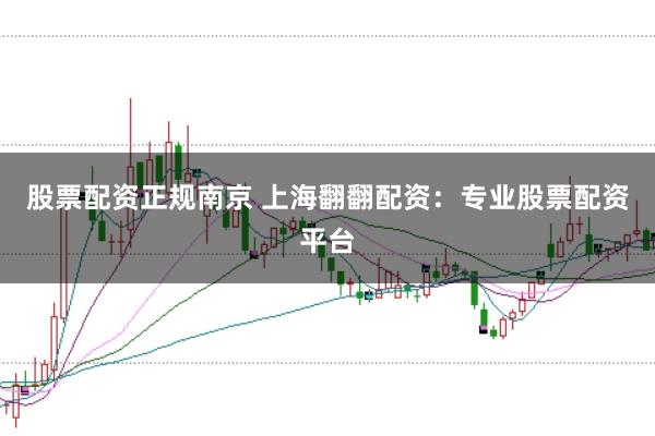 股票配资正规南京 上海翻翻配资：专业股票配资平台