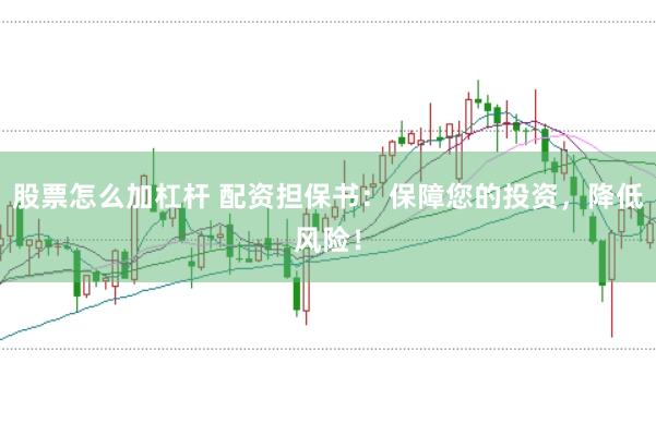 股票怎么加杠杆 配资担保书：保障您的投资，降低风险！