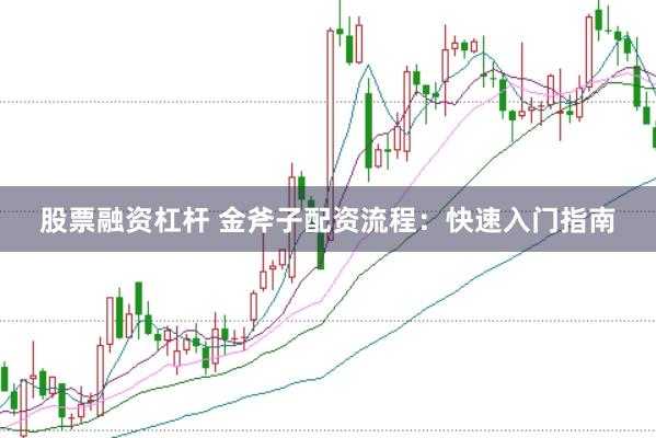 股票融资杠杆 金斧子配资流程:快速入门指南
