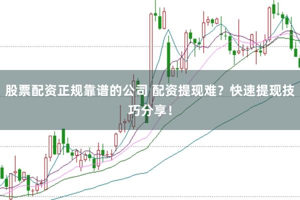 股票配资正规靠谱的公司 配资提现难?快速提现技巧分享!