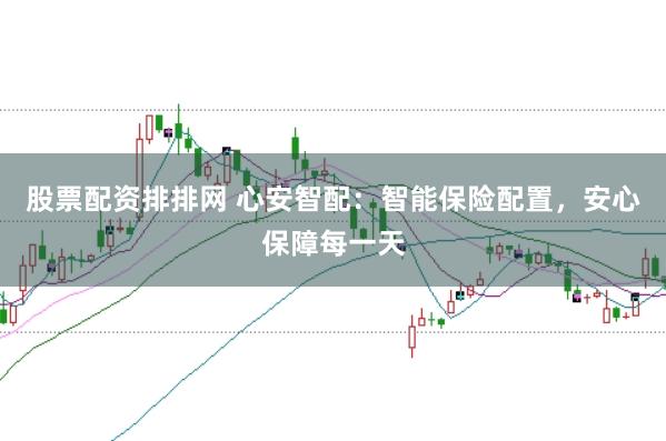股票配资排排网 心安智配:智能保险配置,安心保障每一天