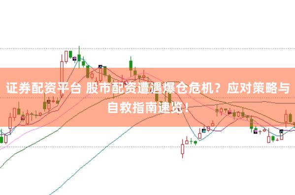 证券配资平台 股市配资遭遇爆仓危机?应对策略与自救指南速览!