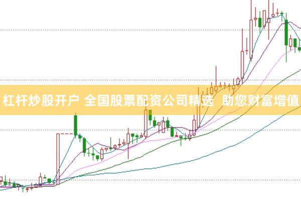 杠杆炒股开户 全国股票配资公司精选 助您财富增值