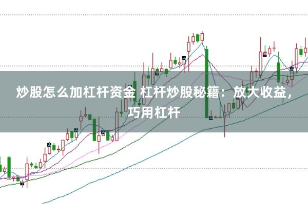 炒股怎么加杠杆资金 杠杆炒股秘籍：放大收益，巧用杠杆