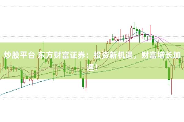 炒股平台 东方财富证券：投资新机遇，财富增长加速！