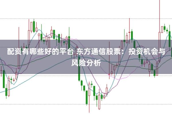 配资有哪些好的平台 东方通信股票：投资机会与风险分析