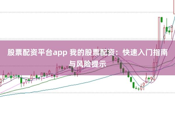股票配资平台app 我的股票配资:快速入门指南与风险提示
