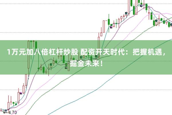 1万元加八倍杠杆炒股 配资开天时代：把握机遇，掘金未来！