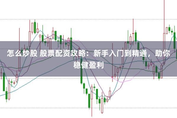 怎么炒股 股票配资攻略：新手入门到精通，助你稳健盈利