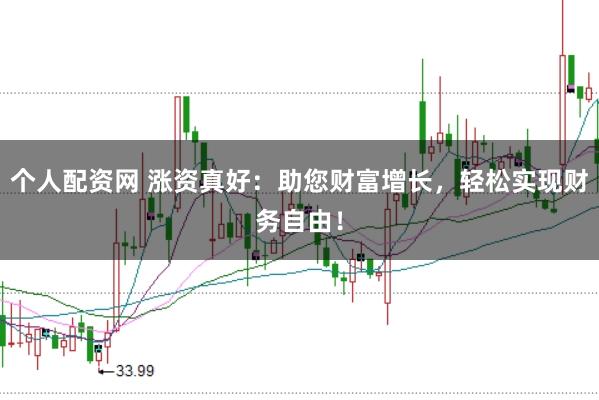 个人配资网 涨资真好：助您财富增长，轻松实现财务自由！
