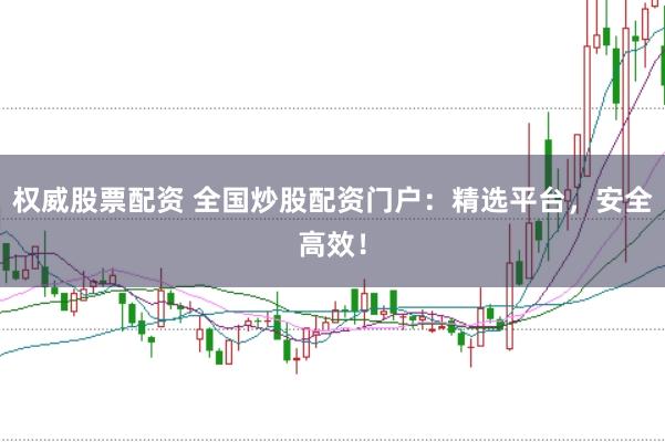 权威股票配资 全国炒股配资门户：精选平台，安全高效！