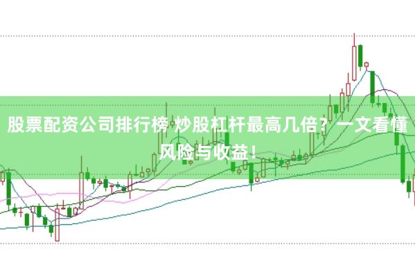 股票配资公司排行榜 炒股杠杆最高几倍?一文看懂风险与收益!