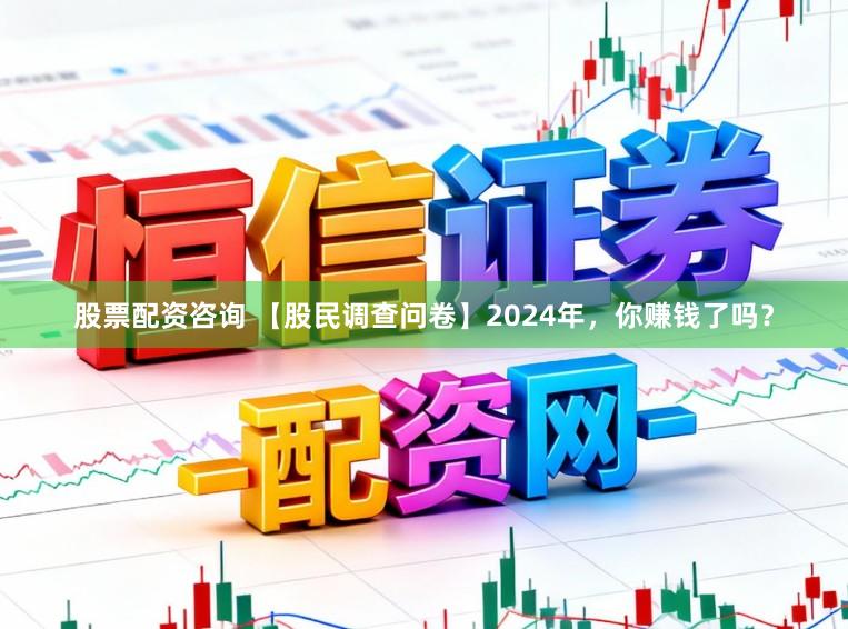 股票配资咨询 【股民调查问卷】2024年,你赚钱了吗?