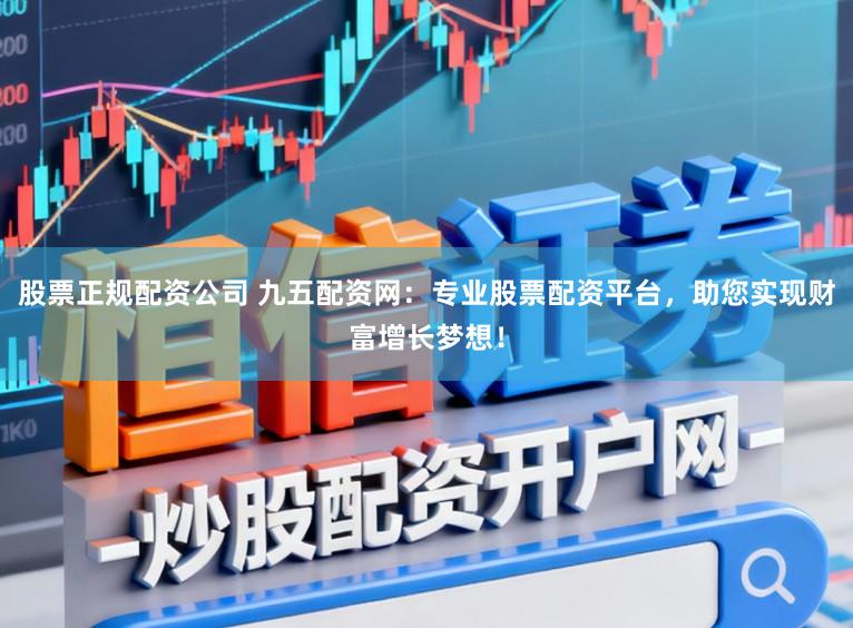 股票正规配资公司 九五配资网:专业股票配资平台,助您实现财富增长梦想!