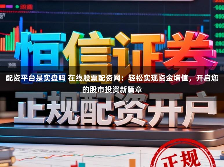 配资平台是实盘吗 在线股票配资网:轻松实现资金增值,开启您的股市投资新篇章