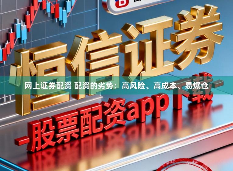 网上证券配资 配资的劣势:高风险、高成本、易爆仓