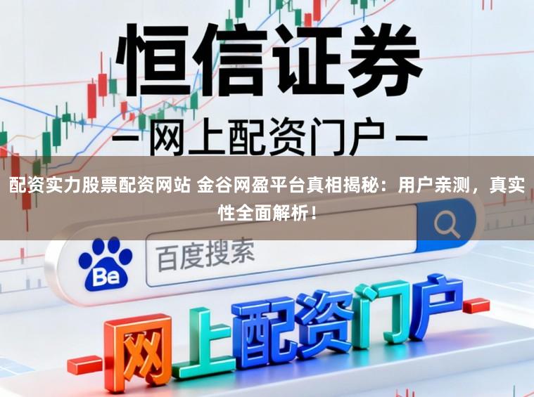 配资实力股票配资网站 金谷网盈平台真相揭秘:用户亲测,真实性全面解析!