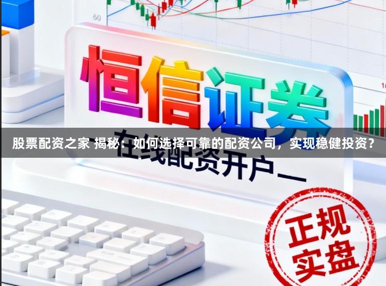股票配资之家 揭秘：如何选择可靠的配资公司，实现稳健投资？