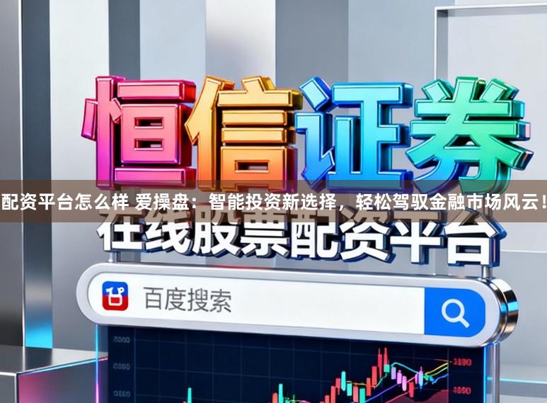 配资平台怎么样 爱操盘：智能投资新选择，轻松驾驭金融市场风云！