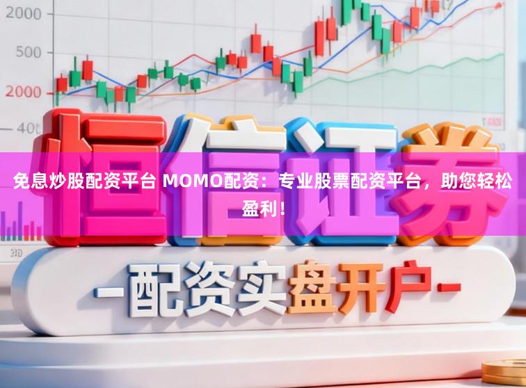 免息炒股配资平台 MOMO配资：专业股票配资平台，助您轻松盈利！