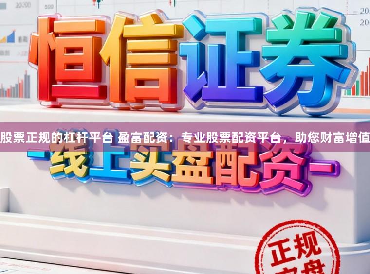 股票正规的杠杆平台 盈富配资：专业股票配资平台，助您财富增值