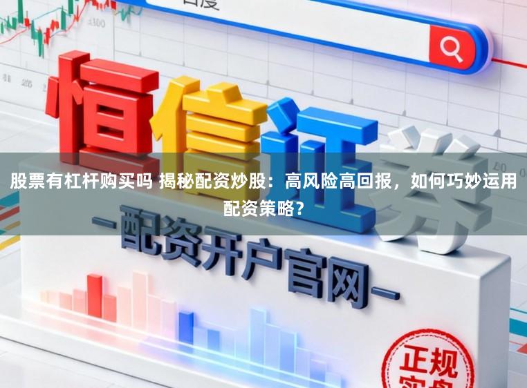 股票有杠杆购买吗 揭秘配资炒股：高风险高回报，如何巧妙运用配资策略？
