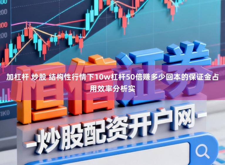 加杠杆 炒股 结构性行情下10w杠杆50倍赚多少回本的保证金占用效率分析实