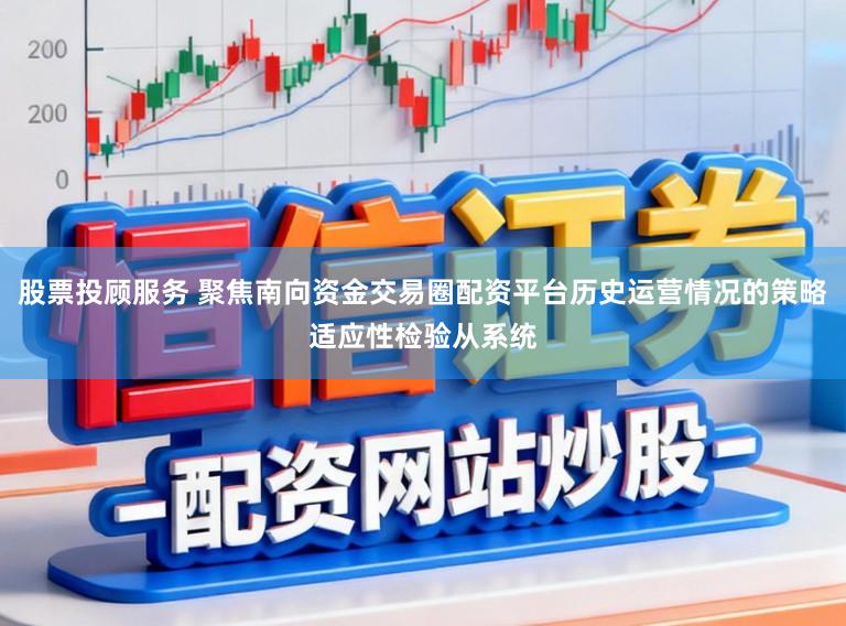 股票投顾服务 聚焦南向资金交易圈配资平台历史运营情况的策略适应性检验从系统