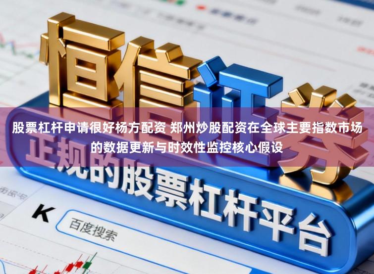 股票杠杆申请很好杨方配资 郑州炒股配资在全球主要指数市场的数据更新与时效性监控核心假设