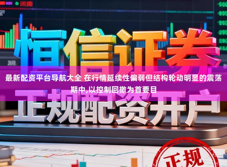 最新配资平台导航大全 在行情延续性偏弱但结构轮动明显的震荡期中，以控制回撤为首要目