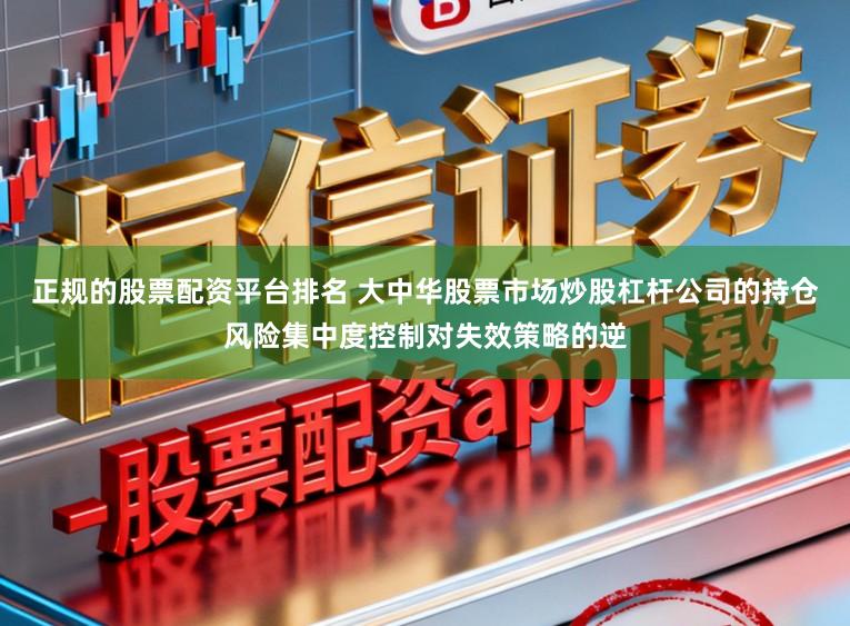 正规的股票配资平台排名 大中华股票市场炒股杠杆公司的持仓风险集中度控制对失效策略的逆