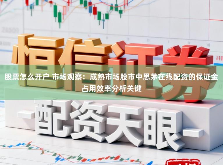 股票怎么开户 市场观察：成熟市场股市中思茅在线配资的保证金占用效率分析关键