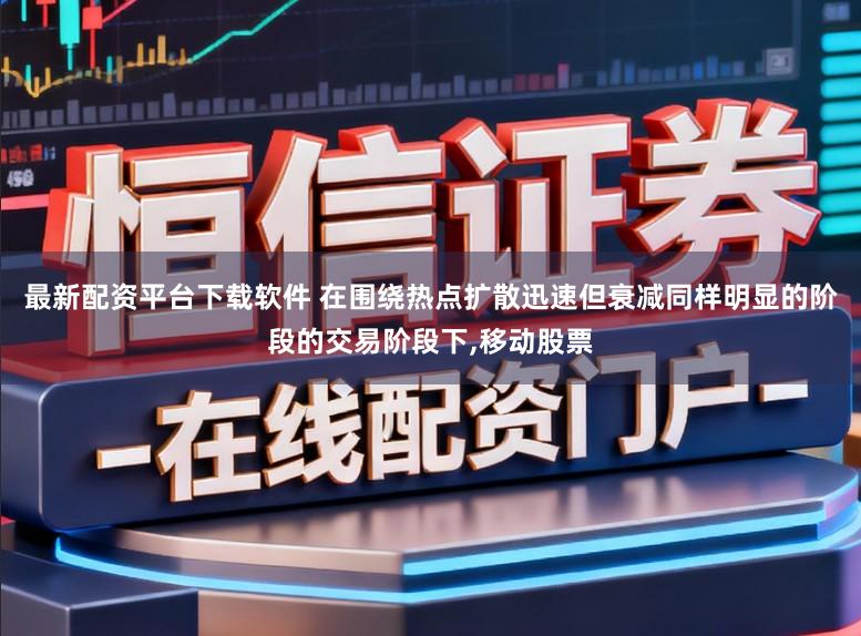 最新配资平台下载软件 在围绕热点扩散迅速但衰减同样明显的阶段的交易阶段下，移动股票