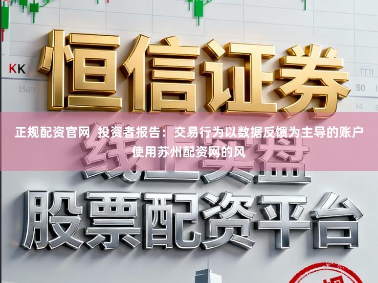 正规配资官网  投资者报告：交易行为以数据反馈为主导的账户使用苏州配资网的风