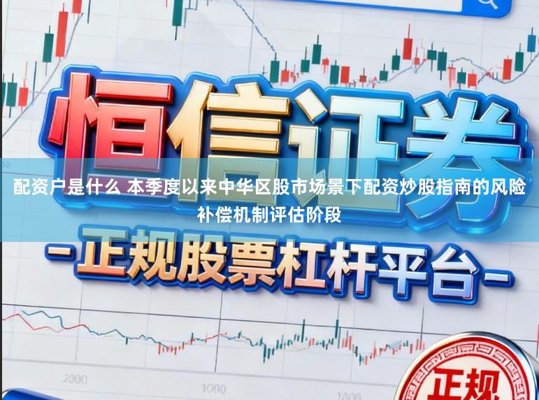 配资户是什么 本季度以来中华区股市场景下配资炒股指南的风险补偿机制评估阶段