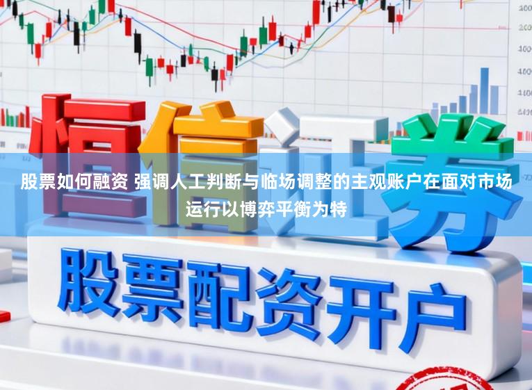 股票如何融资 强调人工判断与临场调整的主观账户在面对市场运行以博弈平衡为特