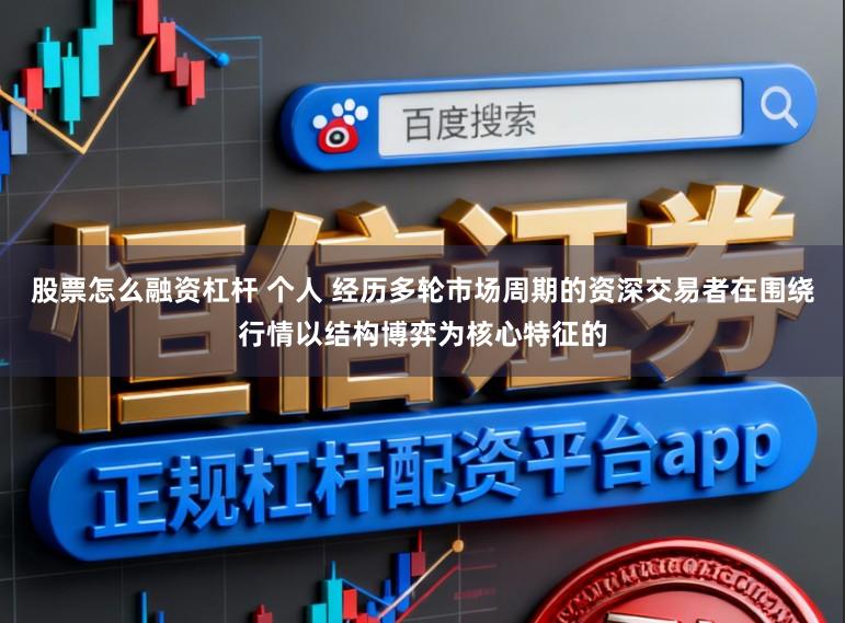 股票怎么融资杠杆 个人 经历多轮市场周期的资深交易者在围绕行情以结构博弈为核心特征的
