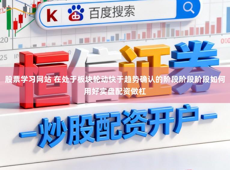股票学习网站 在处于板块轮动快于趋势确认的阶段阶段阶段如何用好实盘配资做杠
