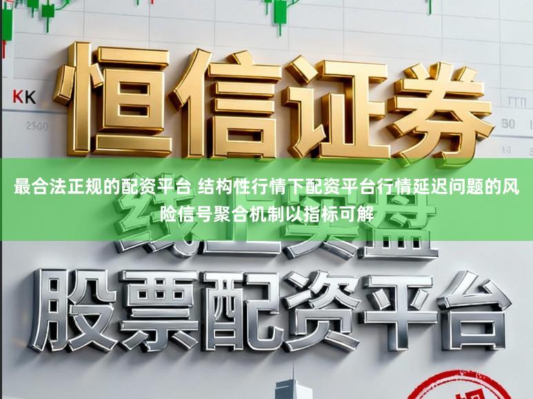 最合法正规的配资平台 结构性行情下配资平台行情延迟问题的风险信号聚合机制以指标可解