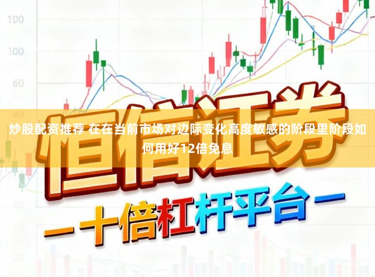 炒股配资推荐 在在当前市场对边际变化高度敏感的阶段里阶段如何用好12倍免息