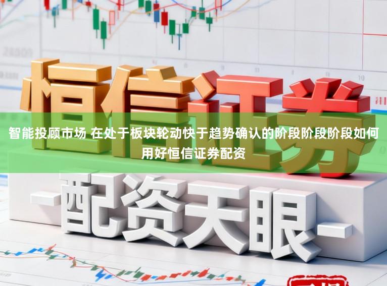 智能投顾市场 在处于板块轮动快于趋势确认的阶段阶段阶段如何用好恒信证券配资