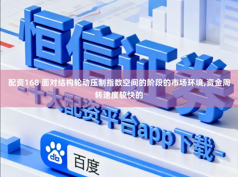 配资168 面对结构轮动压制指数空间的阶段的市场环境，资金周转速度较快的