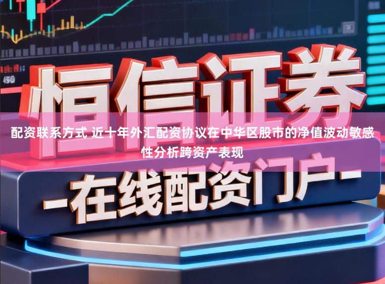 配资联系方式 近十年外汇配资协议在中华区股市的净值波动敏感性分析跨资产表现