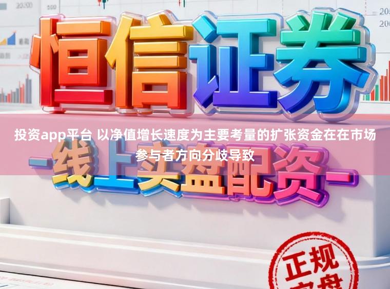 投资app平台 以净值增长速度为主要考量的扩张资金在在市场参与者方向分歧导致